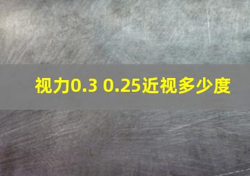 视力0.3 0.25近视多少度